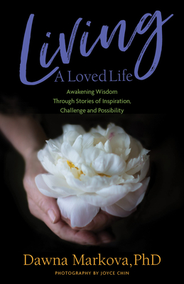 Living a Loved Life: Awakening Wisdom Through Stories of Inspiration, Challenge and Possibility (Thinking Positive Book, Motivational & Spiritual Guide) - Markova, Dawna