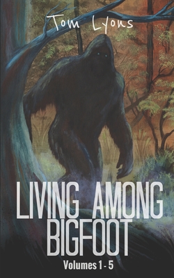 Living Among Bigfoot: Volumes 1-5 - Lyons, Tom