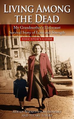 Living among the Dead: My Grandmother's Holocaust Survival Story of Love and Strength.: EDUCATOR'S GUIDE - Bernstein Astrowsky, Adena, and Levine, Hilary