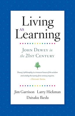 Living as Learning: John Dewey in the 21st Century - Garrison, Jim, and Hickman, Larry, and Ikeda, Daisaku