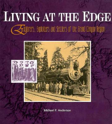 Living at the Edge: Explorers, Exploiters, and Settlers of the Grand Canyon Region - Anderson, Michael F