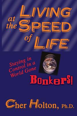 Living at the Speed of Life: Staying in Control in a World Gone Bonkers! - Holton, Cher