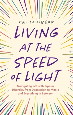 Living at the Speed of Light: Navigating Life with Bipolar Disorder, from Depression to Mania and Everything in Between - Conibear, Kai