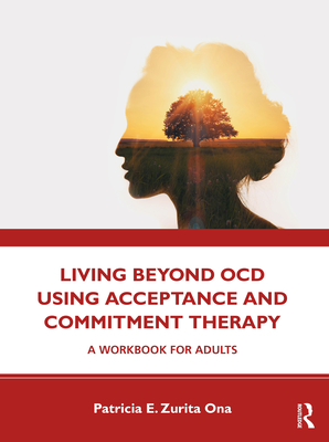 Living Beyond OCD Using Acceptance and Commitment Therapy: A Workbook for Adults - Ona, Patricia E. Zurita