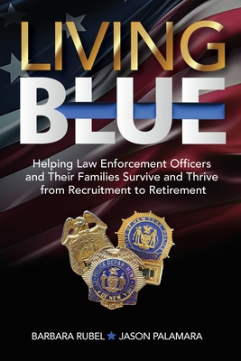 Living Blue: Helping Law Enforcement Officers and Their Families Survive and Thrive from Recruitment to Retirement - Rubel, Barbara, and Palamara, Jason, and Conatser, Kristina (Cover design by)