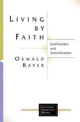 Living by Faith: Justification and Sanctification - Bayer, Oswald