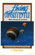 Living Consistently, When Life Goes Up and Down: A Devotional Study of the Christian Life