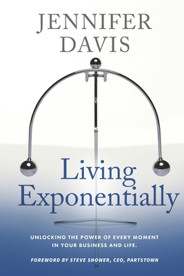 Living Exponentially: Unlocking the Power of Every Moment in Your Business and Life - Davis, Jennifer