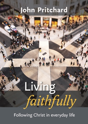 Living Faithfully: Following Christ In Everyday Life - Pritchard, John