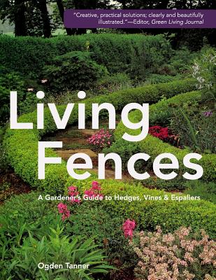 Living Fences: A Gardener's Guide to Hedges, Vines & Espaliers - Tanner, Ogden
