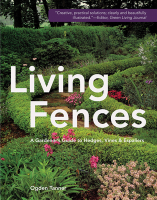 Living Fences: A Gardener's Guide to Hedges, Vines & Espaliers - Tanner, Ogden