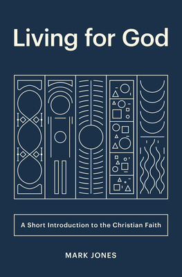 Living for God: A Short Introduction to the Christian Faith - Jones, Mark