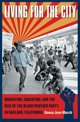 Living for the City: Migration, Education, and the Rise of the Black Panther Party in Oakland, California - Murch, Donna Jean