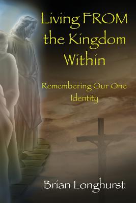 Living From the Kingdom Within: Remembering Our One Identity - Longhurst, Brian, Dr.