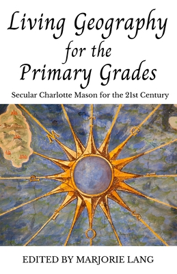 Living Geography for the Primary Grades: Secular Charlotte Mason for the 21st Century - Lang, Marjorie, and Mason, Charlotte