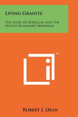 Living Granite: The Story Of Borglum And The Mount Rushmore Memorial - Dean, Robert J