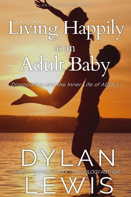 Living Happily as an Adult Baby: Dissociation and the Inner Life of ABDLs - Bent, Michael (Foreword by), and Bent, Rosalie (Editor), and Lewis, Dylan