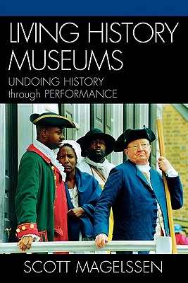 Living History Museums: Undoing History through Performance - Magelssen, Scott