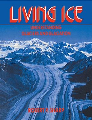 Living Ice: Understanding Glaciers and Glaciation - Sharp, Robert P