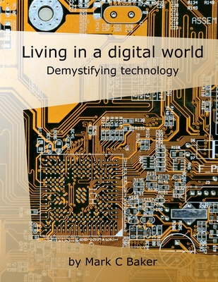 Living in a digital world: Demystifying technology - Baker, Mark C