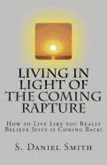 Living in Light of the Coming Rapture: How to Live Like You Really Believe Jesus Is Coming Back!