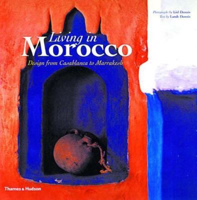 Living in Morocco: Design from Casablanca to Marrakesh - Dennis, Landt, and Dennis, Lisl (Photographer)