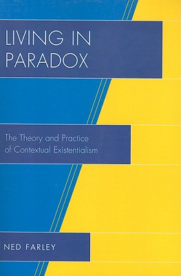 Living in Paradox: The Theory and Practice of Contextual Existentialism - Farley, Ned