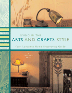 Living in the Arts and Crafts Style: Your Complete Home Decorating Guide - Kelley, Charlotte