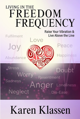 Living In The Freedom Frequency: Raise Your Vibration and Live Above the Line - Klassen, Karen