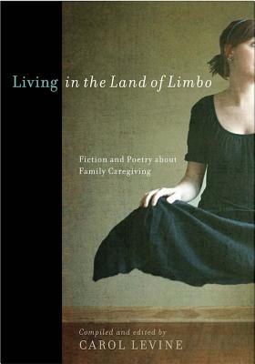 Living in the Land of Limbo: Fiction and Poetry about Family Caregiving - Levine, Carol, Mrs. (Editor)