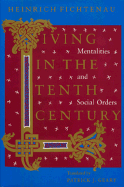 Living in the Tenth Century: Mentalities and Social Orders - Fichtenau, Heinrich, and Geary, Patrick J (Translated by)