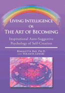 Living Intelligence Or The Art of Becoming: Inspirational Auto-Suggestive Psychology of Self- Creation