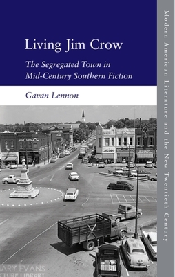 Living Jim Crow: The Segregated Town in Mid-Century Southern Fiction - Lennon, Gavan