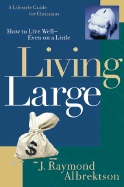 Living Large: How to Live Well--Even on a Little - Albrektson, J Raymond, Th.D., and Albrektson, Ray