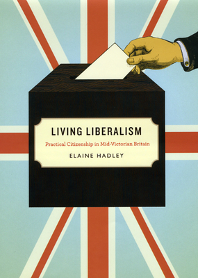 Living Liberalism: Practical Citizenship in Mid-Victorian Britain - Hadley, Elaine