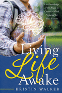 Living Life Awake: Use Knowledge of the Brain to Create a Mind Prepared for Your Future