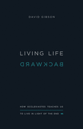 Living Life Backward: How Ecclesiastes Teaches Us to Live in Light of the End