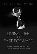 Living Life in Fast Forward: What Cancer Taught Me about Making Time Count