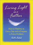 Living Light as a Feather: How to Find Joy in Every Day and a Purpose in Every Problem