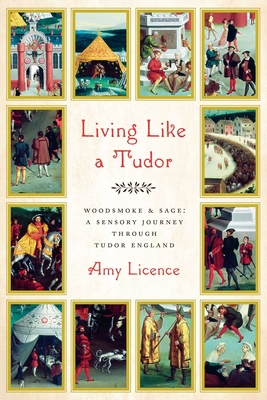 Living Like a Tudor: Woodsmoke and Sage: A Sensory Journey Through Tudor England - Licence, Amy