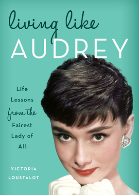 Living Like Audrey: Life Lessons from the Fairest Lady of All - Loustalot, Victoria