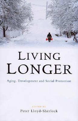 Living Longer: Ageing, Development and Social Protection - Lloyd-Sherlock, Peter (Editor)