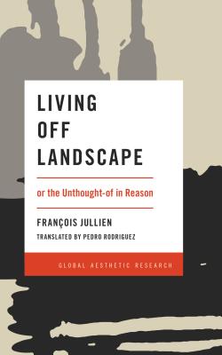 Living Off Landscape: or the Unthought-of in Reason - Jullien, Francois, and Rodriguez, Pedro (Translated by)