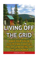Living Off The Grid: Make Your House Eco-Friendly And Get Free By Generating Off The Grid Power: EMP Survival, EMP Survival books, EMP Survival novels, Electromagnetic pulse, EMP survival fiction, Living off the grid