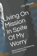 Living on Mission in Spite of My Worry: Biblical Advice on Relieving an Anxious Heart