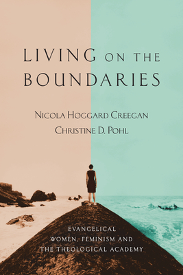 Living on the Boundaries: Evangelical Women, Feminism and the Theological Academy - Creegan, Nicola Hoggard, and Pohl, Christine D