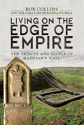 Living on the Edge of Empire: The Objects and People of Hadrian's Wall - Collins, Rob