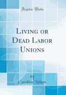 Living or Dead Labor Unions (Classic Reprint)