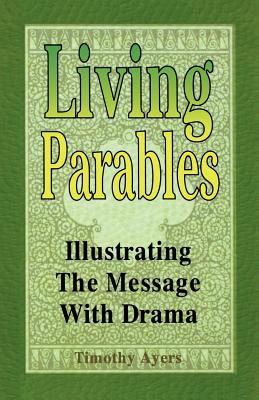 Living Parables: Illustrating The Message With Drama - Ayers, Timothy