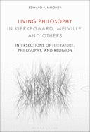 Living Philosophy in Kierkegaard, Melville, and Others: Intersections of Literature, Philosophy, and Religion